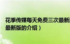 花季传媒每天免费三次最新版（关于花季传媒每天免费三次最新版的介绍）