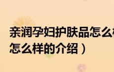 亲润孕妇护肤品怎么样（关于亲润孕妇护肤品怎么样的介绍）