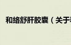 和络舒肝胶囊（关于和络舒肝胶囊的介绍）