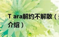 T ara解约不解散（关于T ara解约不解散的介绍）