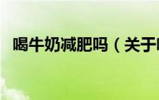 喝牛奶减肥吗（关于喝牛奶减肥吗的介绍）
