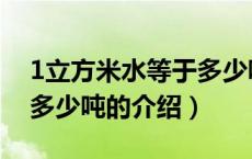 1立方米水等于多少吨（关于1立方米水等于多少吨的介绍）