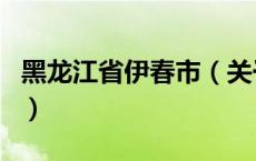 黑龙江省伊春市（关于黑龙江省伊春市的介绍）