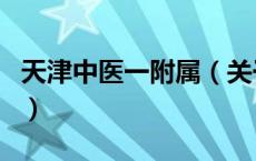 天津中医一附属（关于天津中医一附属的介绍）