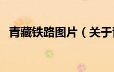 青藏铁路图片（关于青藏铁路图片的介绍）