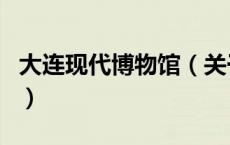 大连现代博物馆（关于大连现代博物馆的介绍）