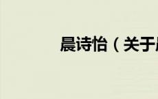 晨诗怡（关于晨诗怡的介绍）
