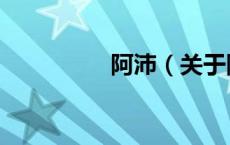 阿沛（关于阿沛的介绍）