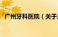 广州牙科医院（关于广州牙科医院的介绍）