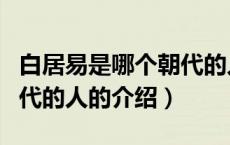 白居易是哪个朝代的人（关于白居易是哪个朝代的人的介绍）