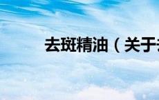 去斑精油（关于去斑精油的介绍）