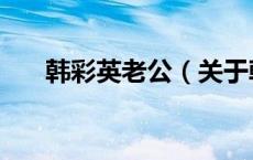 韩彩英老公（关于韩彩英老公的介绍）