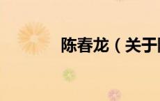 陈春龙（关于陈春龙的介绍）