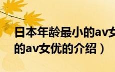 日本年龄最小的av女优（关于日本年龄最小的av女优的介绍）