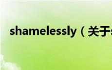 shamelessly（关于shamelessly的介绍）