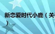 新恋爱时代小鹿（关于新恋爱时代小鹿的介绍）