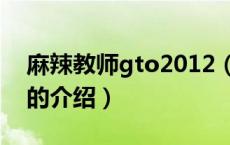 麻辣教师gto2012（关于麻辣教师gto2012的介绍）