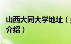 山西大同大学地址（关于山西大同大学地址的介绍）