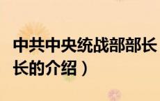 中共中央统战部部长（关于中共中央统战部部长的介绍）