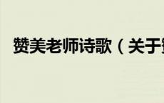 赞美老师诗歌（关于赞美老师诗歌的介绍）