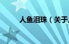 人鱼泪珠（关于人鱼泪珠的介绍）