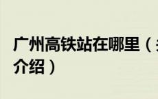 广州高铁站在哪里（关于广州高铁站在哪里的介绍）
