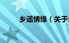 乡谣情缘（关于乡谣情缘的介绍）