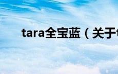 tara全宝蓝（关于tara全宝蓝的介绍）