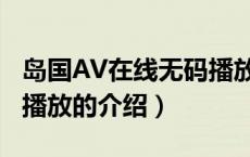 岛国AV在线无码播放（关于岛国AV在线无码播放的介绍）