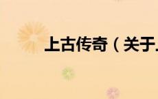 上古传奇（关于上古传奇的介绍）