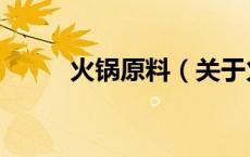 火锅原料（关于火锅原料的介绍）