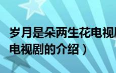 岁月是朵两生花电视剧（关于岁月是朵两生花电视剧的介绍）