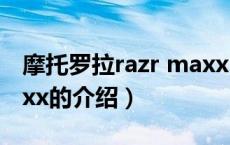摩托罗拉razr maxx（关于摩托罗拉razr maxx的介绍）