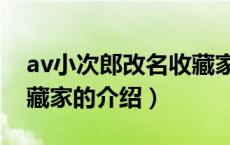 av小次郎改名收藏家（关于av小次郎改名收藏家的介绍）