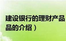 建设银行的理财产品（关于建设银行的理财产品的介绍）