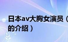 日本av大胸女演员（关于日本av大胸女演员的介绍）