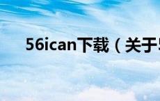 56ican下载（关于56ican下载的介绍）