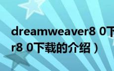 dreamweaver8 0下载（关于dreamweaver8 0下载的介绍）