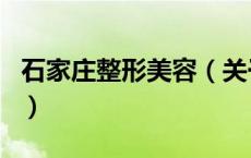 石家庄整形美容（关于石家庄整形美容的介绍）