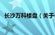 长沙万科楼盘（关于长沙万科楼盘的介绍）