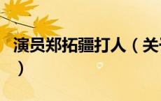 演员郑拓疆打人（关于演员郑拓疆打人的介绍）