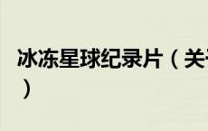 冰冻星球纪录片（关于冰冻星球纪录片的介绍）