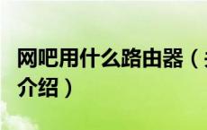网吧用什么路由器（关于网吧用什么路由器的介绍）