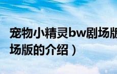 宠物小精灵bw剧场版（关于宠物小精灵bw剧场版的介绍）