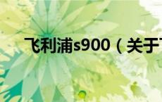 飞利浦s900（关于飞利浦s900的介绍）