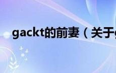 gackt的前妻（关于gackt的前妻的介绍）