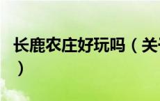 长鹿农庄好玩吗（关于长鹿农庄好玩吗的介绍）