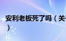 安利老板死了吗（关于安利老板死了吗的介绍）