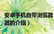 安卓手机自带浏览器（关于安卓手机自带浏览器的介绍）