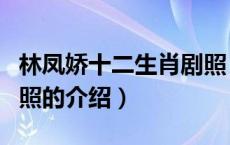 林凤娇十二生肖剧照（关于林凤娇十二生肖剧照的介绍）